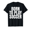 Born To Play Soccer T-Shirt - Custom Art Print Men Women