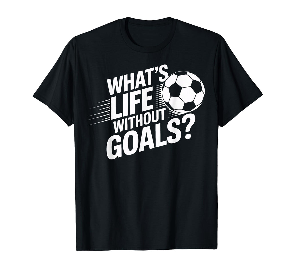 Whats Life Without Goals Soccer Players T-Shirt - Novelty Apparel Unisex