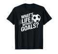 Whats Life Without Goals Soccer Players T-Shirt - Novelty Apparel Unisex