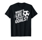 Whats Life Without Goals Soccer Players T-Shirt - Novelty Apparel Unisex