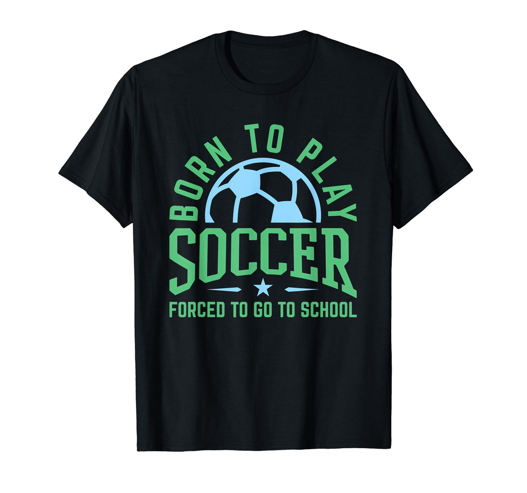 Born To Play Soccer Forced To Go To T-Shirt - Graphic Print Men Women