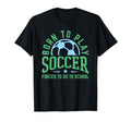 Born To Play Soccer Forced To Go To T-Shirt - Graphic Print Men Women