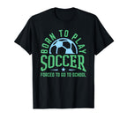 Born To Play Soccer Forced To Go To T-Shirt - Graphic Print Men Women