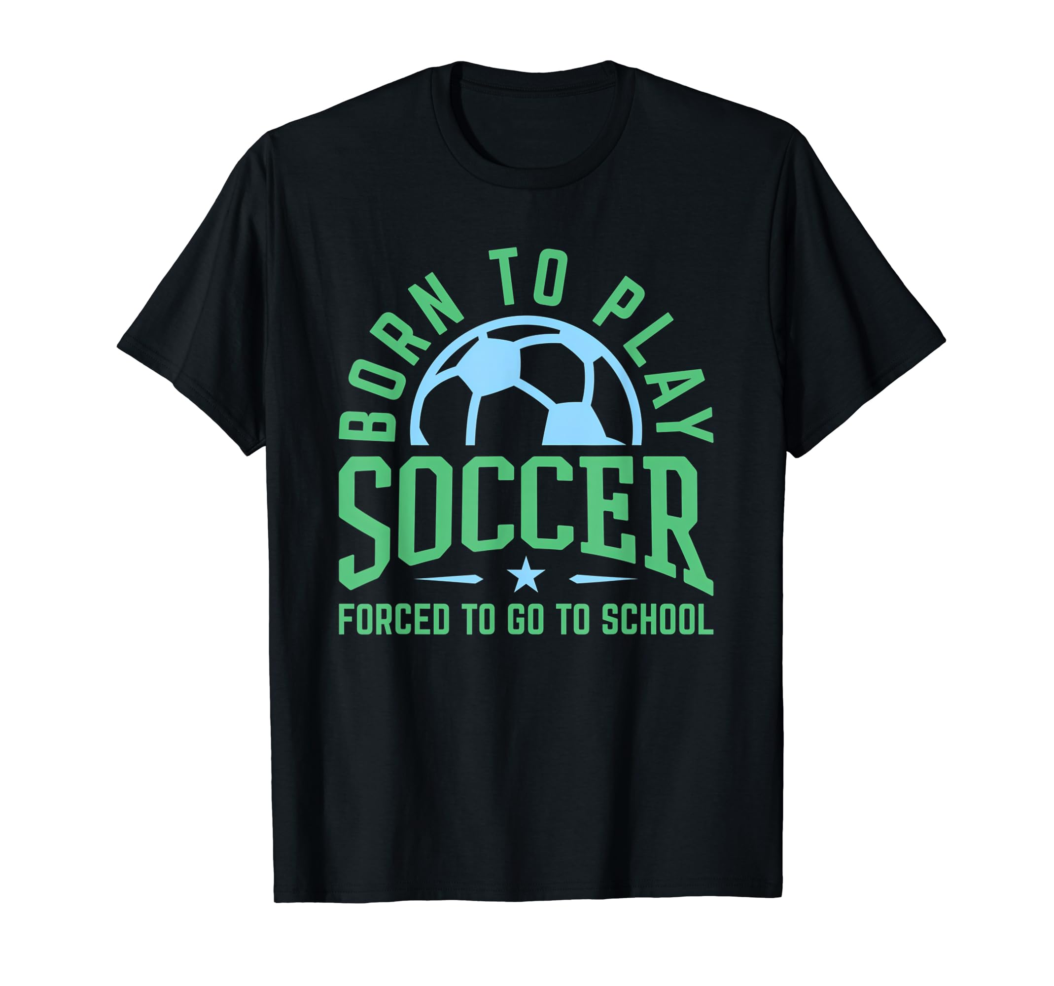 Born To Play Soccer Forced To Go To T-Shirt - Graphic Print Men Women