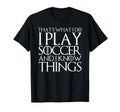 Thats What I Do I Play Soccer And I T-Shirt - Fun Novelty Design Unisex