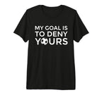 Soccer Gift Teens My Goal Is To Deny T-Shirt - Casual Everyday Wear Unisex