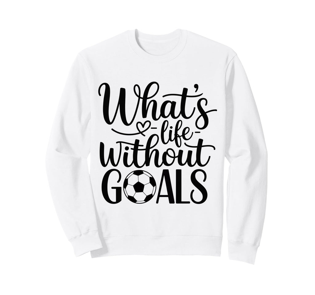 Whats Life Without Goals Funny Sweatshirt - Custom Art Print for Adults