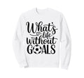 Whats Life Without Goals Funny Sweatshirt - Custom Art Print for Adults