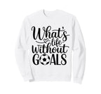 Whats Life Without Goals Funny Sweatshirt - Custom Art Print for Adults