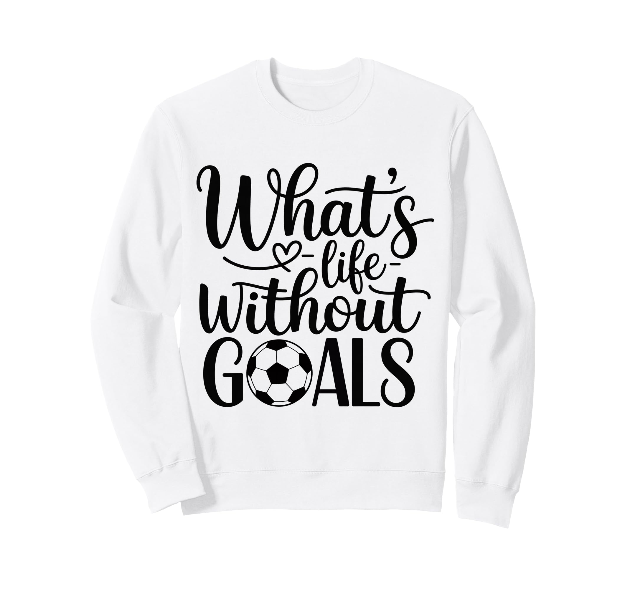 Whats Life Without Goals Funny Sweatshirt - Custom Art Print for Adults