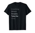 Coaching Where Dreams Take Field T-Shirt - Fun Novelty Design Men Women