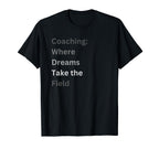Coaching Where Dreams Take Field T-Shirt - Fun Novelty Design Men Women