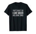 Thats What I Do I Love Soccer And I T-Shirt - Streetwear Style Men Women