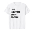 Funny Soccer Life Is Better Soccer T-Shirt - Minimalist Print for Adults