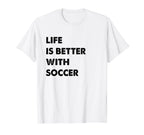 Funny Soccer Life Is Better Soccer T-Shirt - Minimalist Print for Adults
