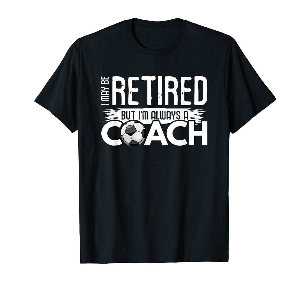 I May Be Retired But Im Always Soccer Coach T-Shirt - Unique Graphic Unisex