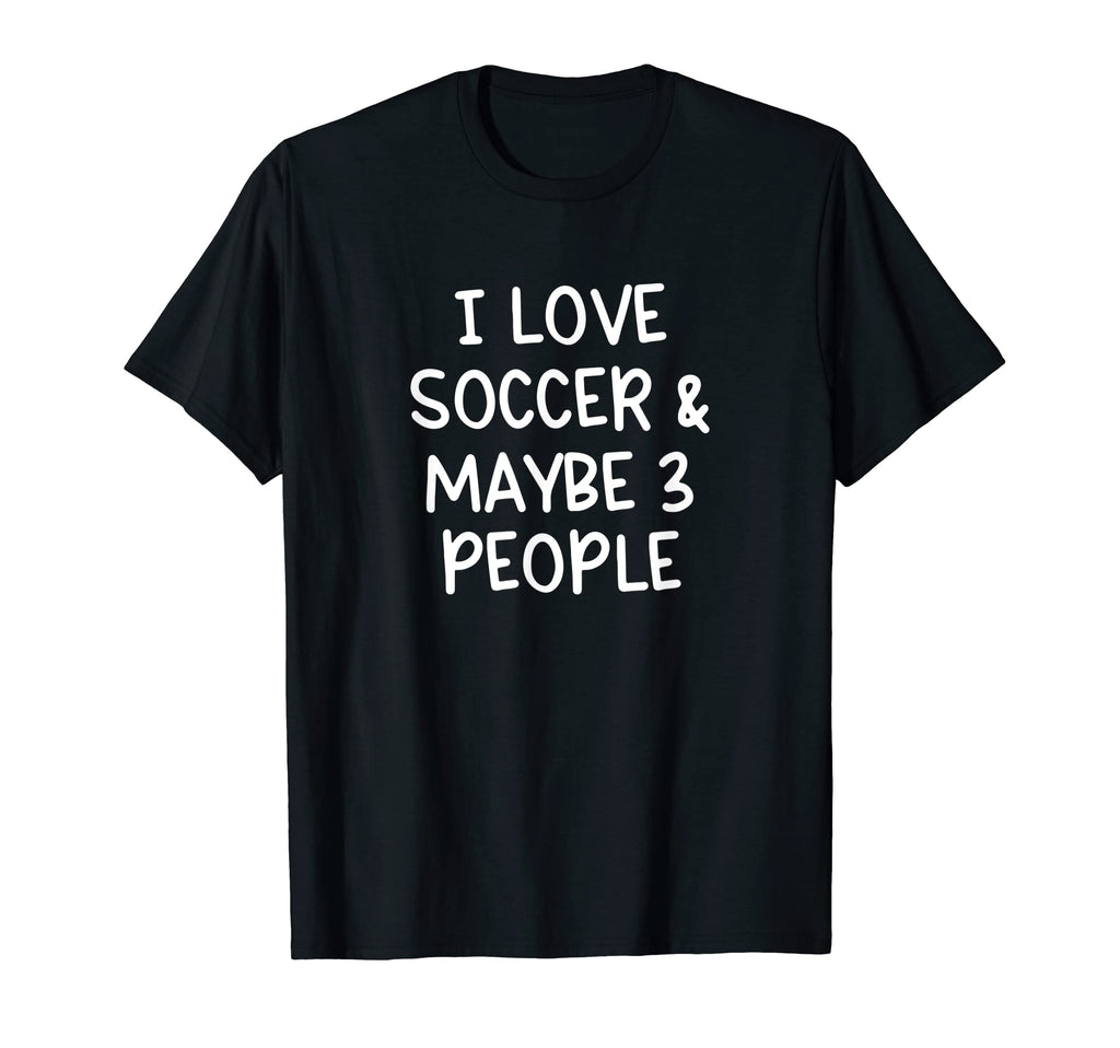 I Love Soccer And Maybe Three People T-Shirt - Unique Graphic Men Women