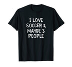 I Love Soccer And Maybe Three People T-Shirt - Unique Graphic Men Women