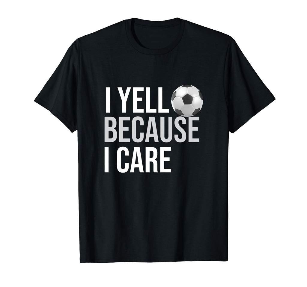I Yell Because I Care Funny Soccer T-Shirt - Fun Novelty Design Unisex