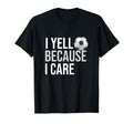 I Yell Because I Care Funny Soccer T-Shirt - Fun Novelty Design Unisex