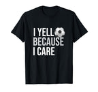 I Yell Because I Care Funny Soccer T-Shirt - Fun Novelty Design Unisex