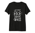 Lets Kick Some Grass Funny Soccer T-Shirt - Casual Everyday Wear Men Women