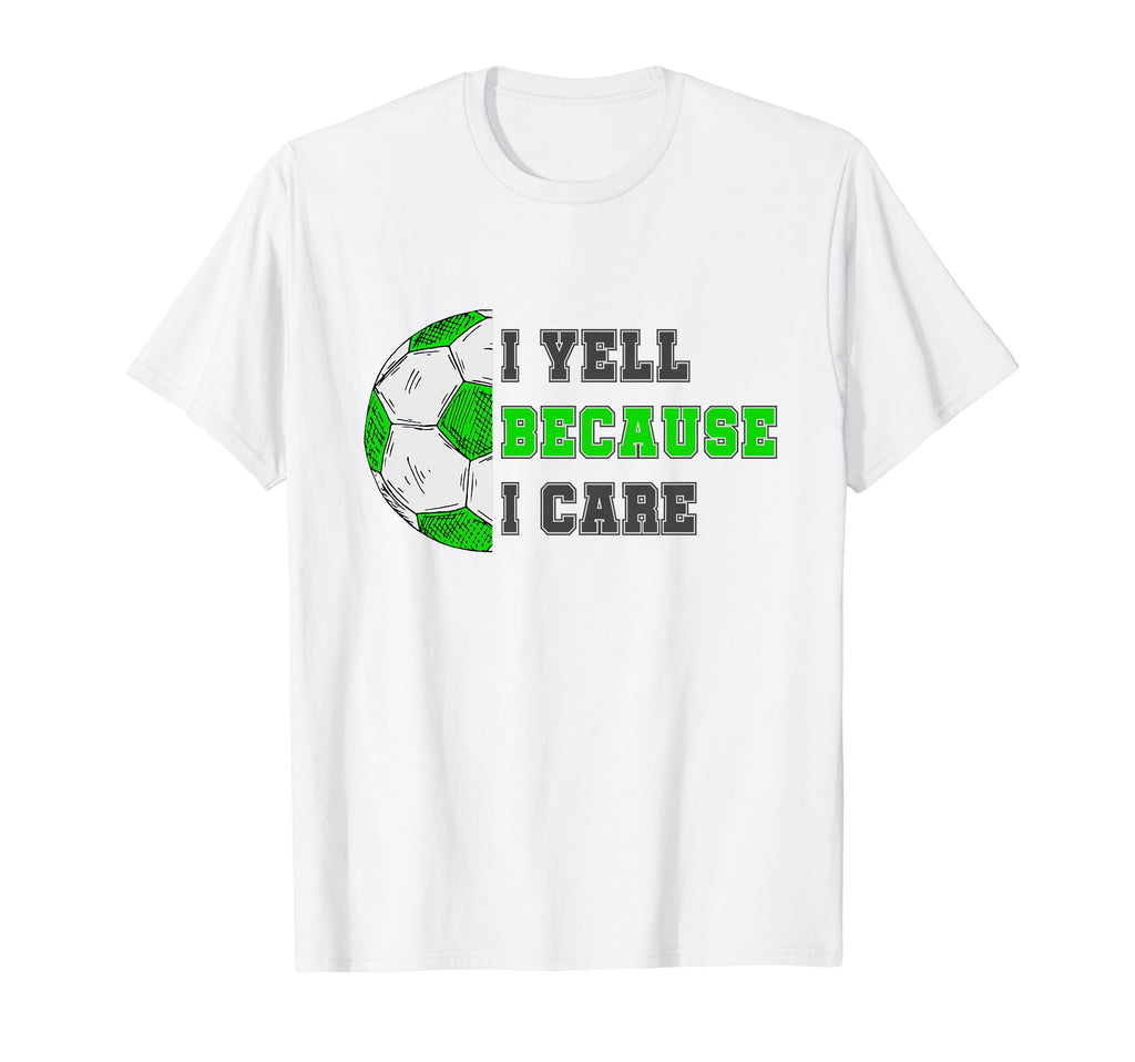 I Yell Because I Care Soccer Dad Funny T-Shirt - Novelty Apparel Unisex