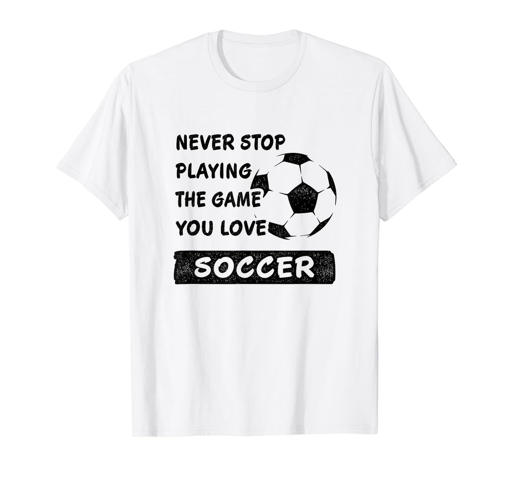 Never Stop Playing Game You Love Soccer T-Shirt - Unique Graphic Men Women