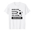 Never Stop Playing Game You Love Soccer T-Shirt - Unique Graphic Men Women