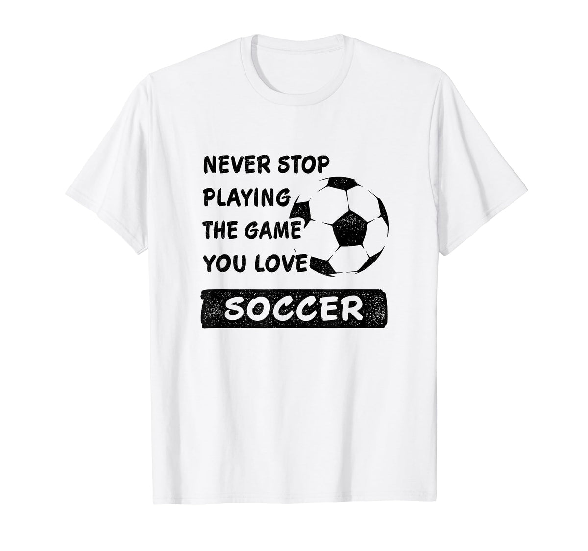 Never Stop Playing Game You Love Soccer T-Shirt - Unique Graphic Men Women