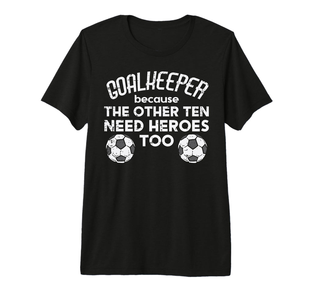 Goalkeeper Because Soccer Funny Football T-Shirt - Novelty Apparel Unisex