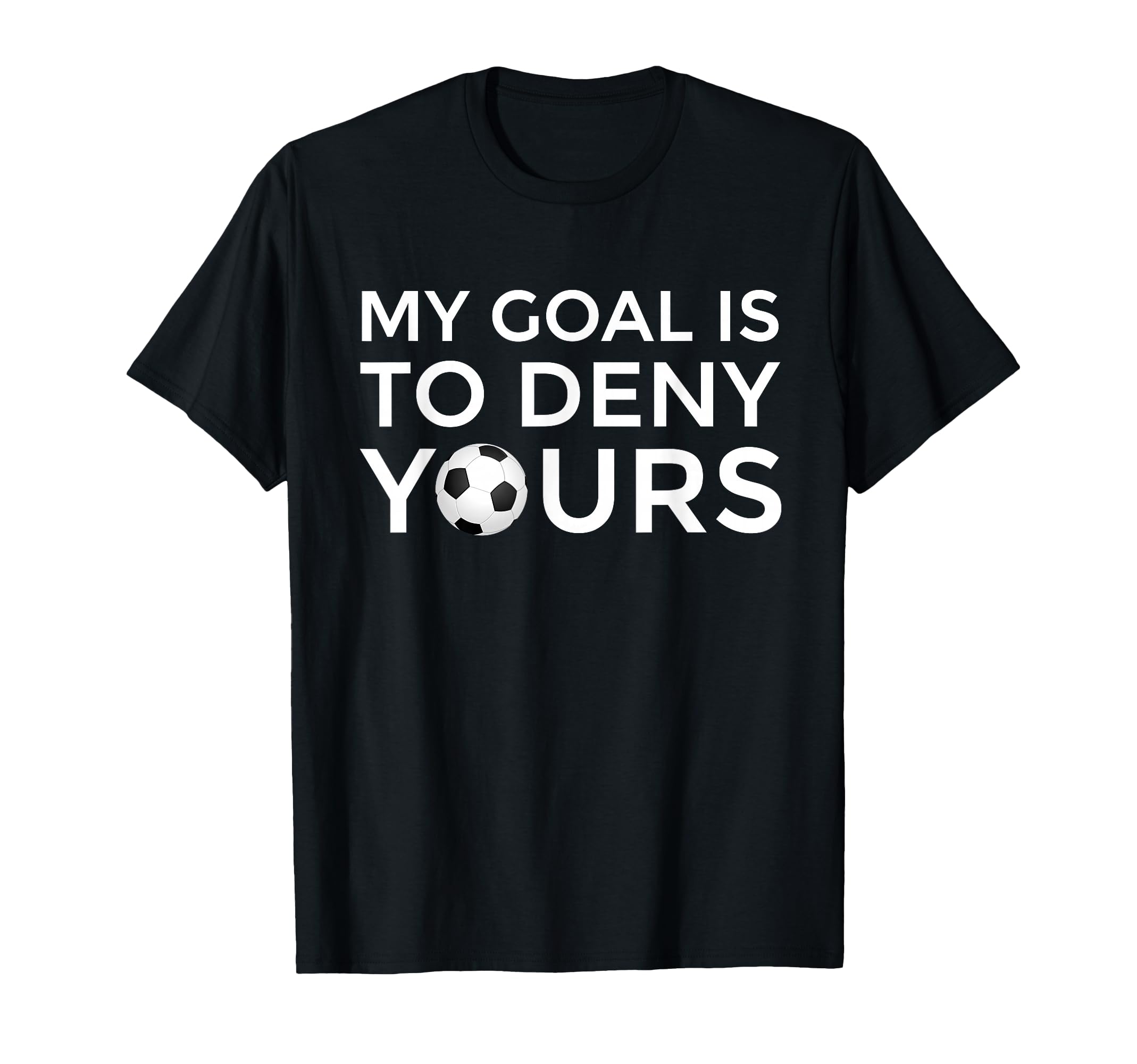 Soccer Gift Teens My Goal Is To Deny Yours T-Shirt - Novelty Apparel Unisex