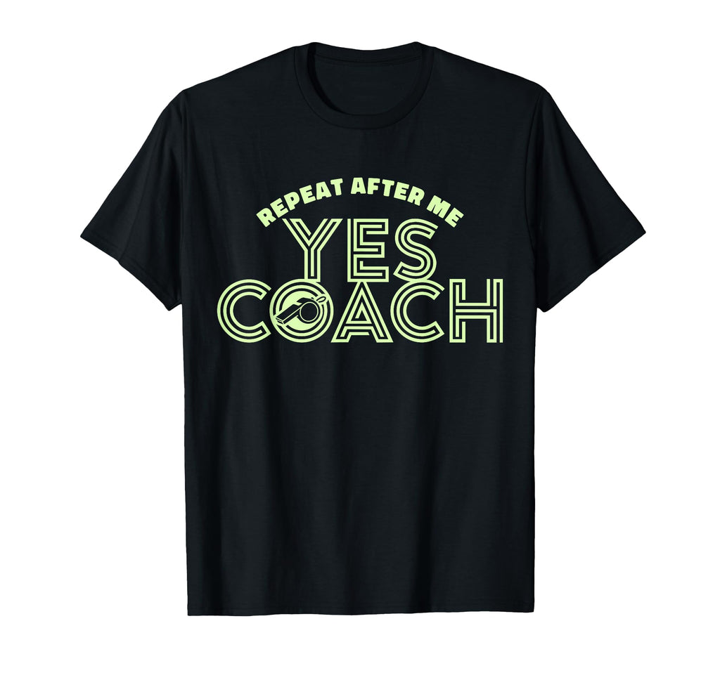 Repeat After Me Yes Coach Funny T-Shirt - Casual Everyday Wear Unisex