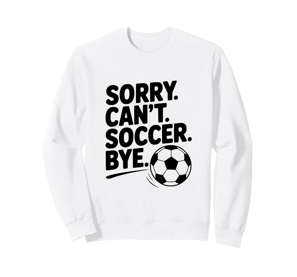 Sorry Cant Soccer Bye Funny Soccer Sweatshirt - Trendy Graphic Unisex