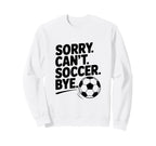Sorry Cant Soccer Bye Funny Soccer Sweatshirt - Trendy Graphic Unisex