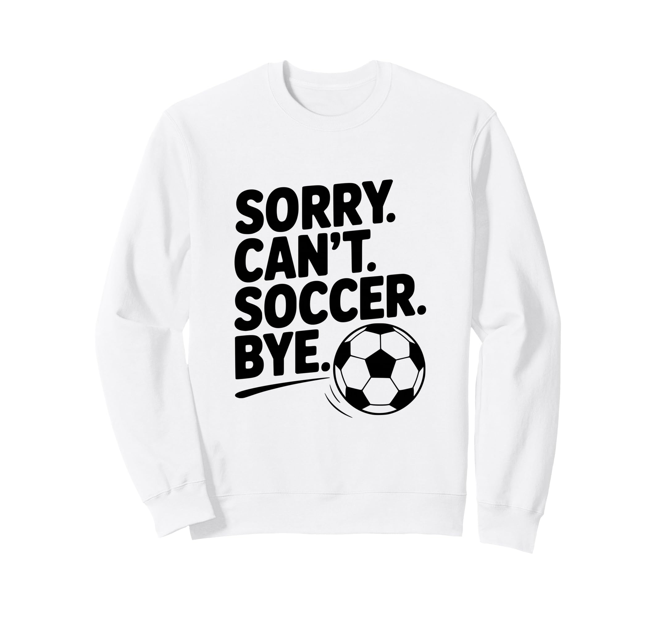 Sorry Cant Soccer Bye Funny Soccer Sweatshirt - Trendy Graphic Unisex