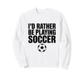 Id Rather Be Playing Soccer Sweatshirt - Aesthetic Graphic for Adults