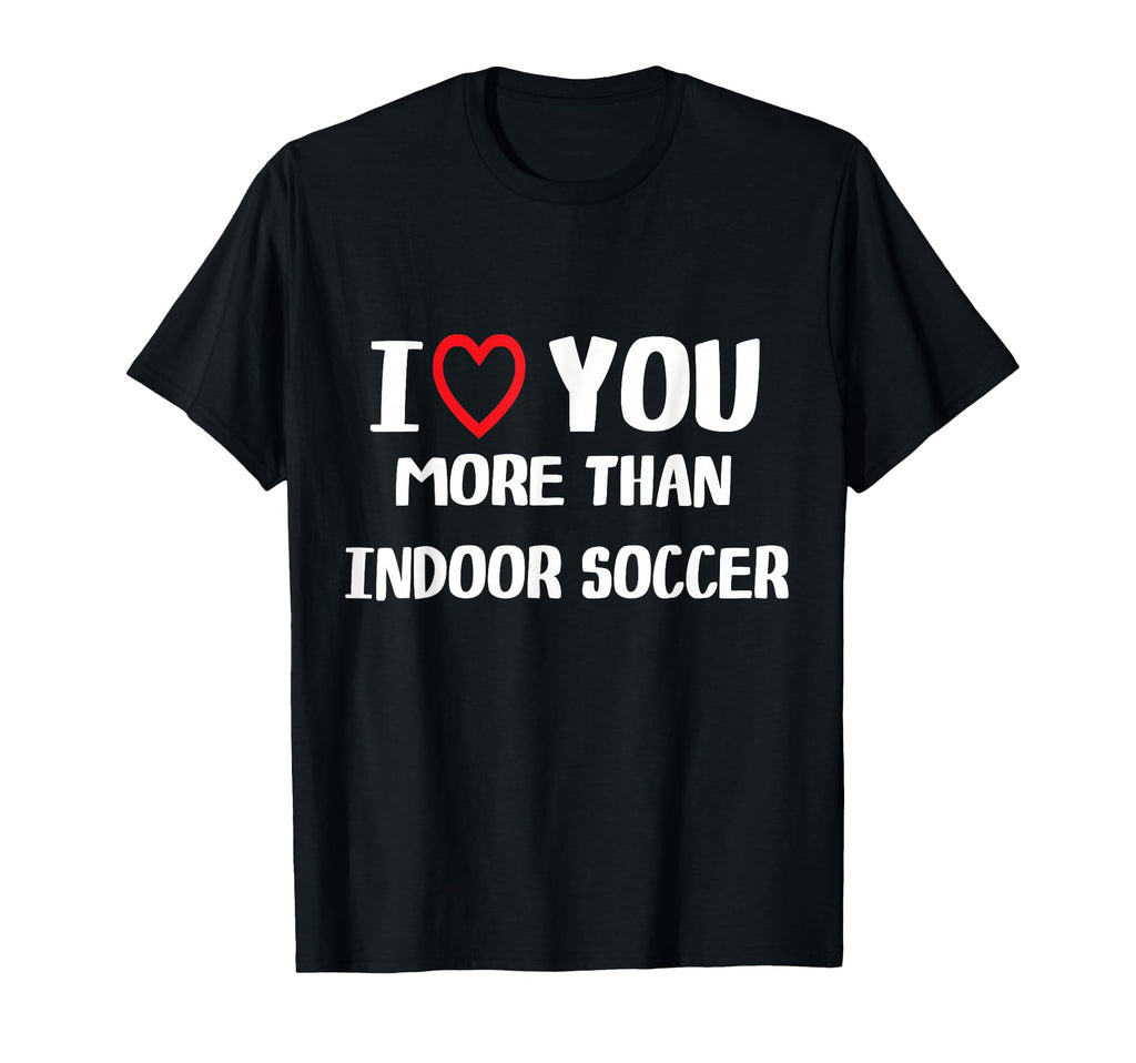 I Love You More Than Indoor Soccer T-Shirt - Custom Art Print Men Women