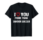 I Love You More Than Indoor Soccer T-Shirt - Custom Art Print Men Women