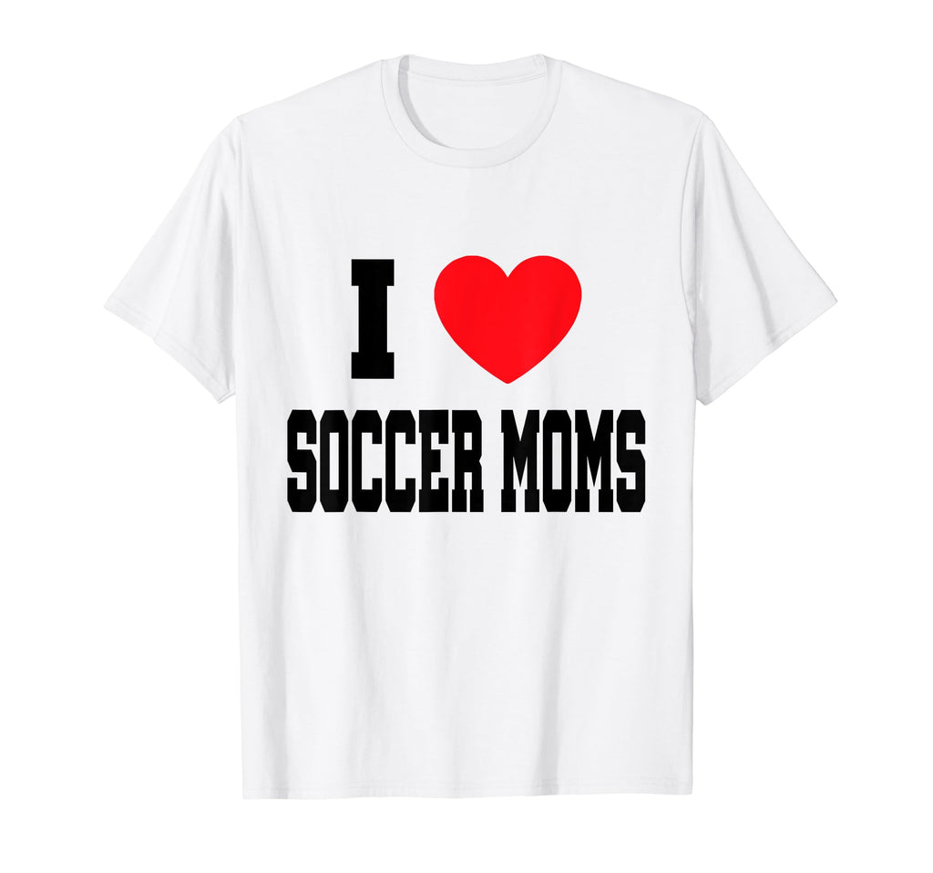 I Love Soccer Moms T-Shirt - Novelty Apparel Men Women