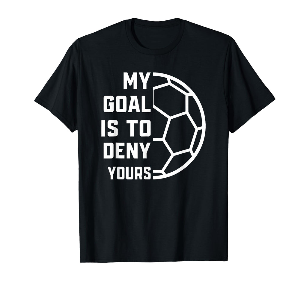 My Goal Is To Deny Yours Soccer Goalie T-Shirt - Novelty Apparel Men Women