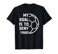 My Goal Is To Deny Yours Soccer Goalie T-Shirt - Novelty Apparel Men Women