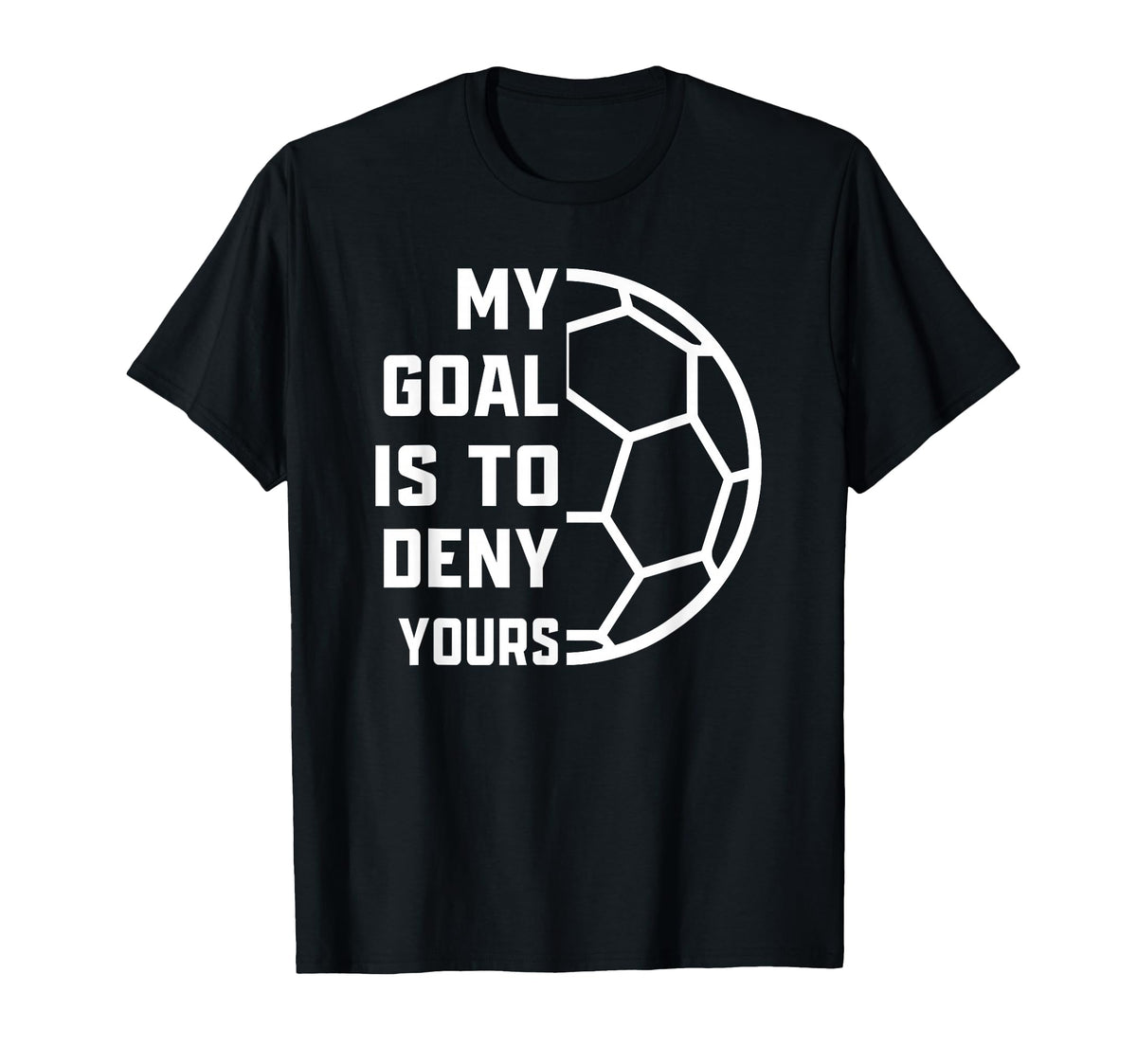 My Goal Is To Deny Yours Soccer Goalie T-Shirt - Novelty Apparel Men Women