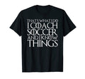 Thats What I Do I Coach Soccer And I Know T-Shirt - Novelty Apparel Unisex