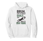 Bruh Life Is About Goals And Mine Is To Deny Hoodie - Graphic Print Unisex