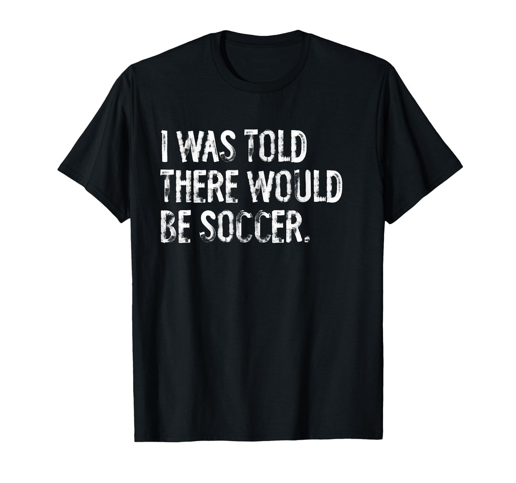I Was Told There Would Be Soccer T-Shirt - Trendy Graphic Unisex