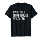 I Was Told There Would Be Soccer T-Shirt - Trendy Graphic Unisex