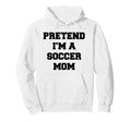 Pretend Im Soccer Mom Funny Mothers Day Hoodie - Custom Art Print Unisex