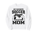 My Favorite Soccer Player Calls Me Mom Sweatshirt - Trendy Graphic Unisex