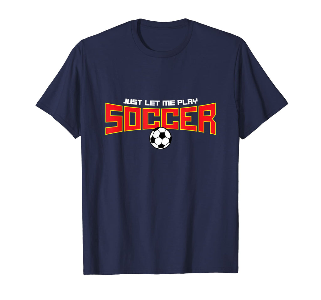 Just Let Me Play Soccer Funny Soccer T-Shirt - Unique Graphic Men Women